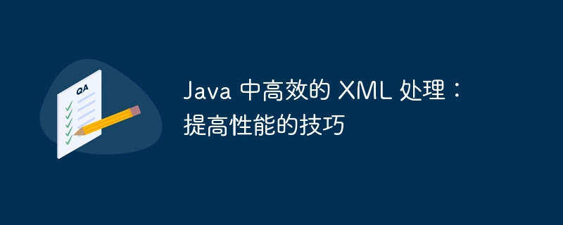 Java 中高效的 XML 处理：提高性能的技巧