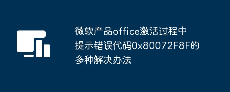 解决办法：解决微软Office产品激活错误代码0x80072F8F的多种方法