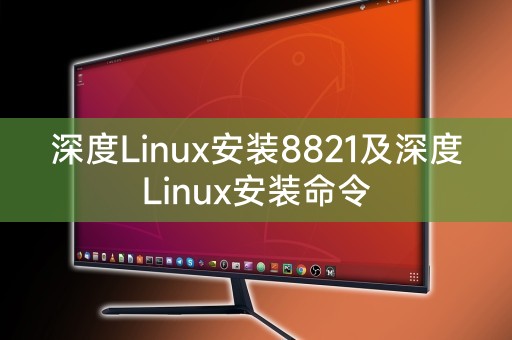 深度Linux安装8821及深度Linux安装命令