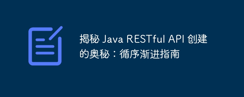 揭秘 Java RESTful API 创建的奥秘：循序渐进指南