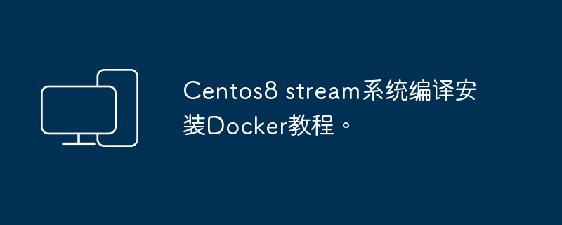 教你如何在CentOS 8 Stream上手动安装Docker
