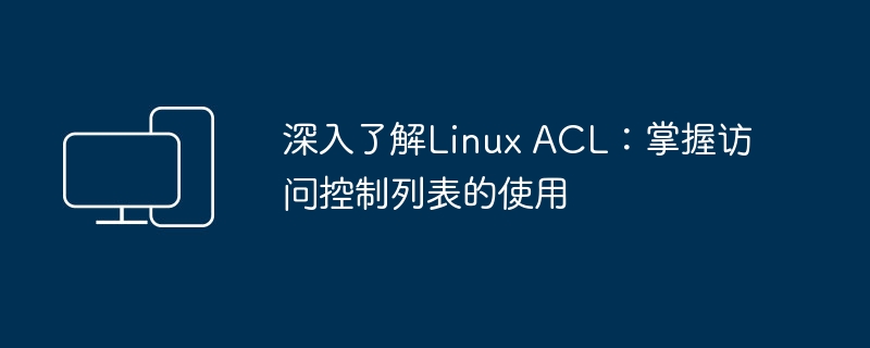 深度学习Linux ACL：提升对访问控制列表的应用