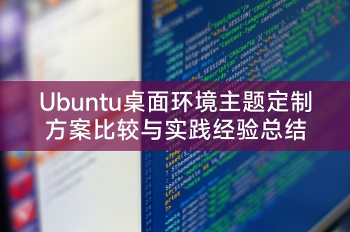 Ubuntu桌面环境主题定制方案比较与实践经验总结