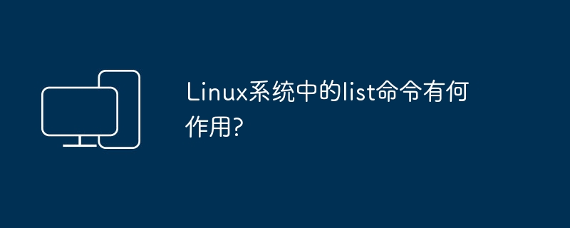 在Linux系统中，list命令的功能是什么？