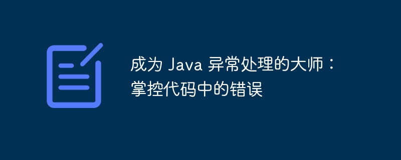 成为 Java 异常处理的大师：掌控代码中的错误