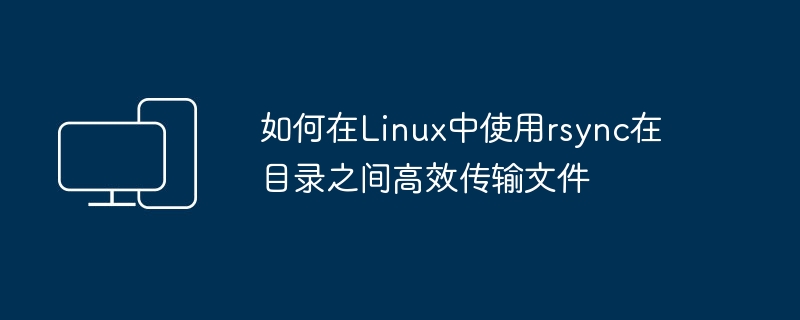 Linux下如何通过rsync实现目录间的高效文件传输
