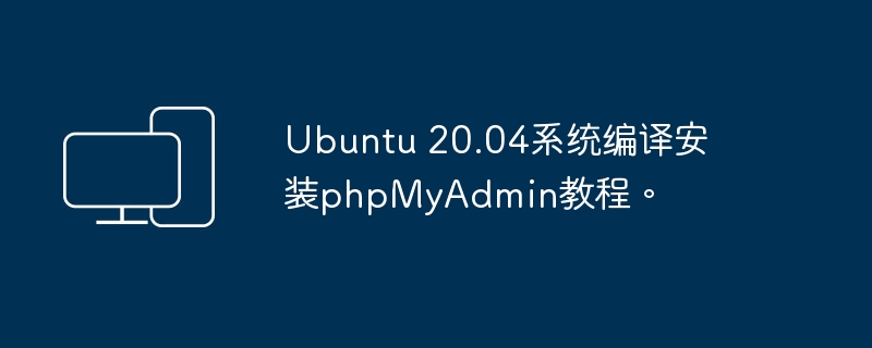 教你在Ubuntu 20.04系统上安装phpMyAdmin的教程