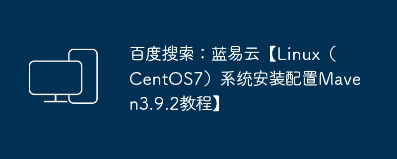 在Linux（CentOS7）上安装和配置Maven3.9.2的详细步骤