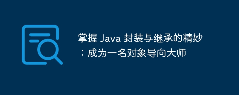 掌握 Java 封装与继承的精妙：成为一名对象导向大师
