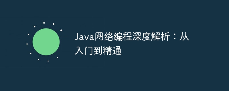Java网络编程深度解析：从入门到精通