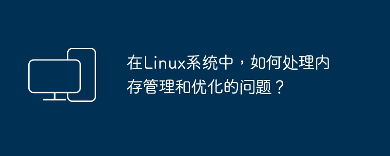 Linux系统中如何管理和优化内存？