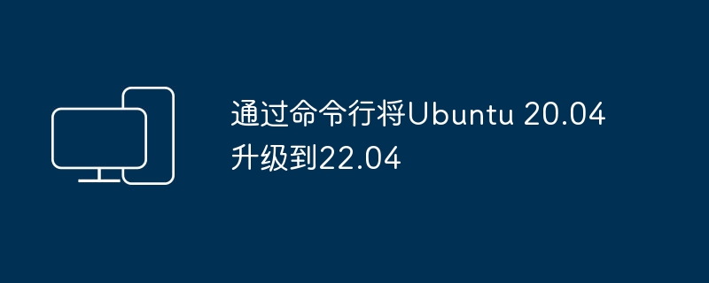 使用命令行升级 Ubuntu 20.04 到 22.04