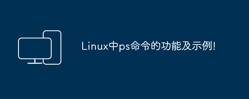 Linux ps命令的用法和示例!