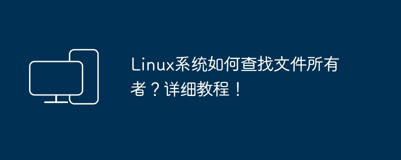 Linux系统如何确定文件的所有者？简明指南！
