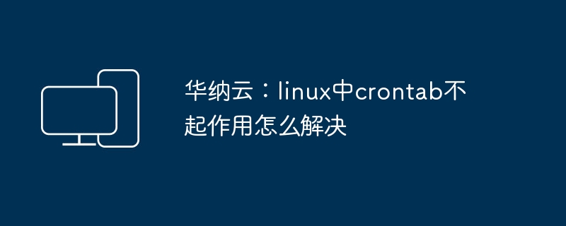 华纳云：linux中crontab不起作用怎么解决