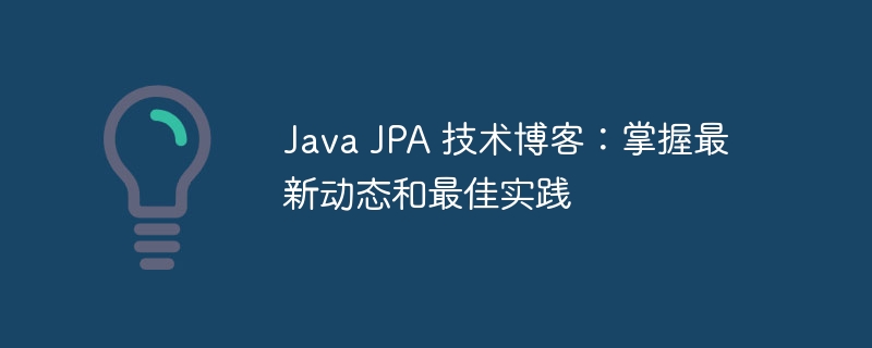 Java JPA 技术博客：掌握最新动态和最佳实践