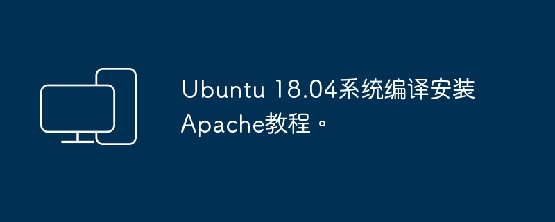 教你如何在Ubuntu 18.04系统中手动安装Apache