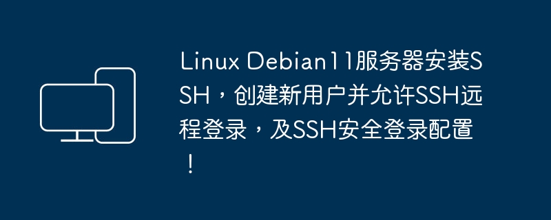Linux Debian 11服务器配置SSH，设置新用户远程登录并加强SSH安全性配置