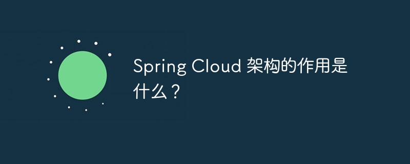 Spring Cloud 架构的作用是什么？