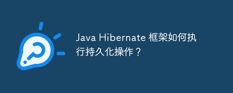 Java Hibernate 框架如何执行持久化操作？