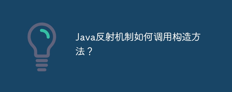 Java反射机制如何调用构造方法？
