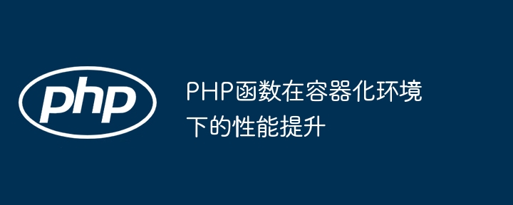 PHP函数在容器化环境下的性能提升