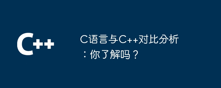 C语言与C++对比分析：你了解吗？