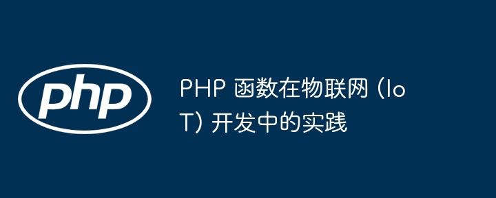 PHP 函数在物联网 (IoT) 开发中的实践