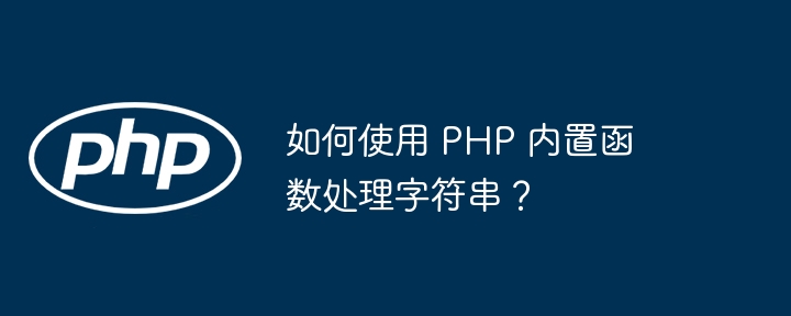 如何使用 PHP 内置函数处理字符串？