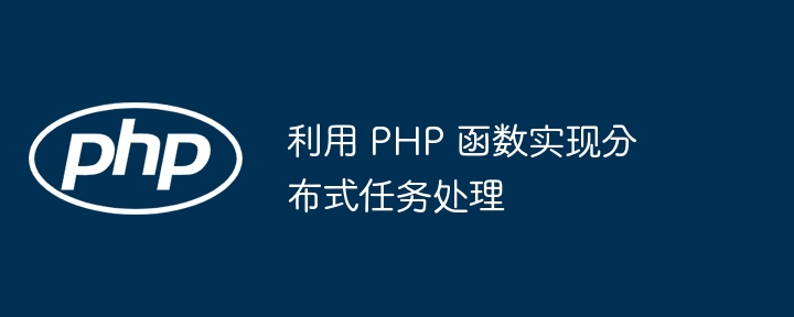 利用 PHP 函数实现分布式任务处理