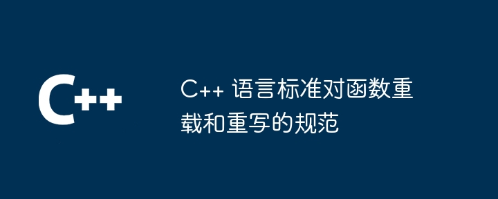C++ 语言标准对函数重载和重写的规范