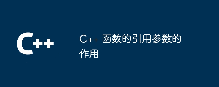 C++ 函数的引用参数的作用