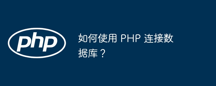 如何使用 PHP 连接数据库？