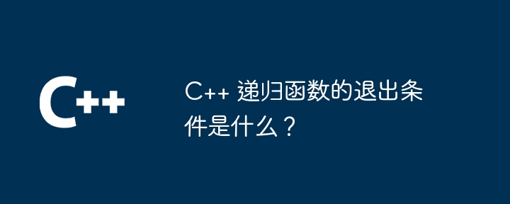 C++ 递归函数的退出条件是什么？