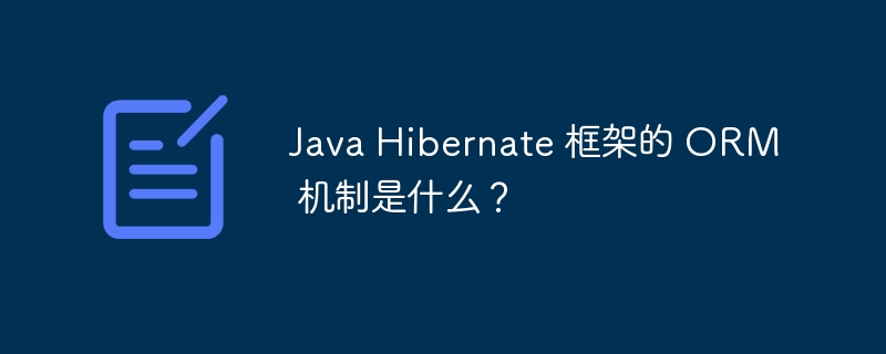 Java Hibernate 框架的 ORM 机制是什么？