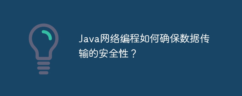 Java网络编程如何确保数据传输的安全性？