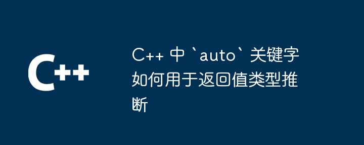 C++ 中 `auto` 关键字如何用于返回值类型推断
