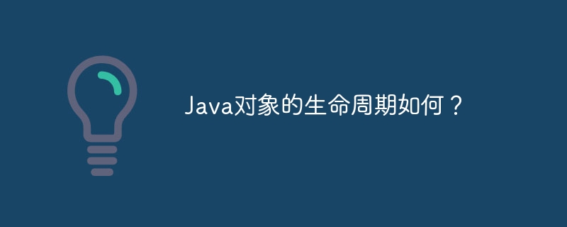 Java对象的生命周期如何？