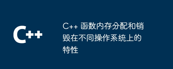 C++ 函数内存分配和销毁在不同操作系统上的特性