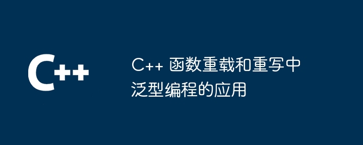 C++ 函数重载和重写中泛型编程的应用