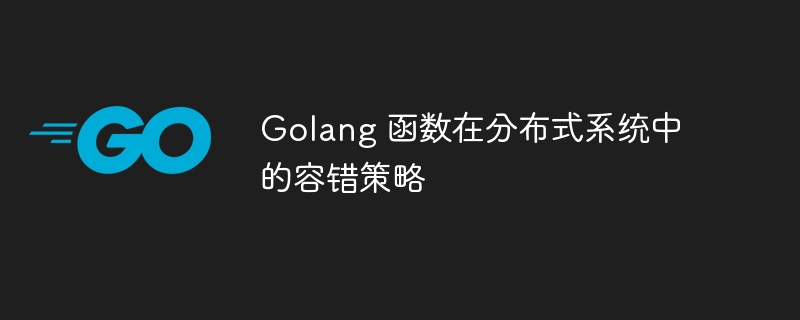 Golang 函数在分布式系统中的容错策略