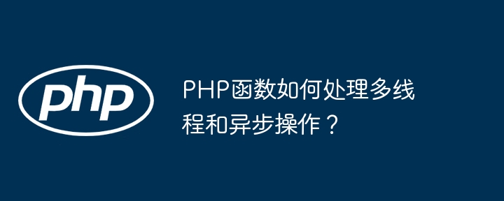 PHP函数如何处理多线程和异步操作？