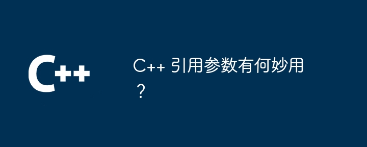 C++ 引用参数有何妙用？