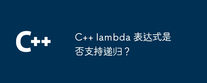 C++ lambda 表达式是否支持递归？