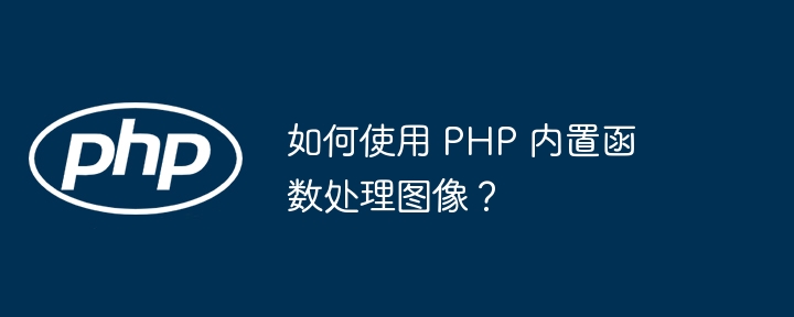 如何使用 PHP 内置函数处理图像？