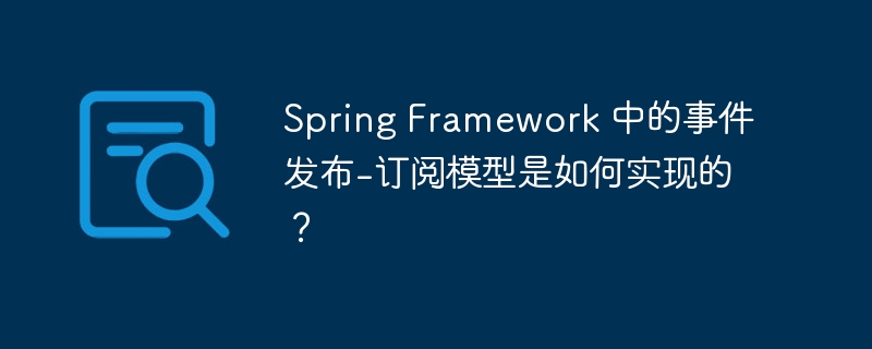 Spring Framework 中的事件发布-订阅模型是如何实现的？