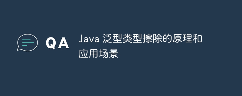 Java 泛型类型擦除的原理和应用场景