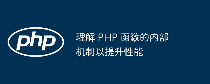 理解 PHP 函数的内部机制以提升性能