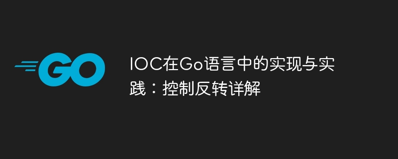 IOC在Go语言中的实现与实践：控制反转详解