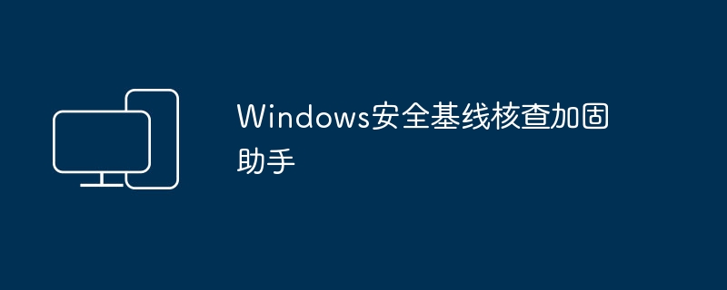 Windows 安全基础设置检查和强化工具